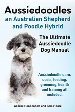 portada Aussiedoodles. the Ultimate Aussiedoodle Dog Manual. Aussiedoodle Care, Costs, Feeding, Grooming, Health and Training All Included.