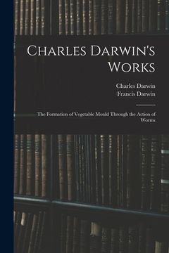 portada Charles Darwin's Works: The Formation of Vegetable Mould Through the Action of Worms (en Inglés)