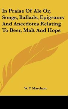 portada in praise of ale or, songs, ballads, epigrams and anecdotes relating to beer, malt and hops (en Inglés)