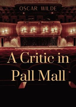 portada A Critic in Pall Mall: a collection of writings from Oscar Wilde including The Tomb of Keats Keats's Sonnet on Blue Dinners and Dishes Shakes (en Inglés)