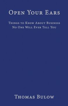 portada Open Your Ears: Things to Know About Business No One Will Ever Tell You (en Inglés)
