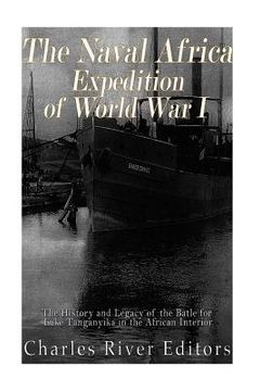 portada The Naval Africa Expedition of World War I: The History and Legacy of the Battle for Lake Tanganyika in the African Interior (en Inglés)