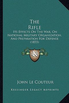 portada the rifle: its effects on the war, on national military organization, and preparation for defense (1855) (in English)