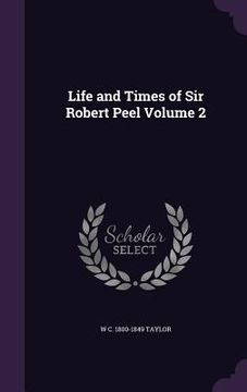 Life and Times of Sir Robert Peel Volume 2 (en Inglés)