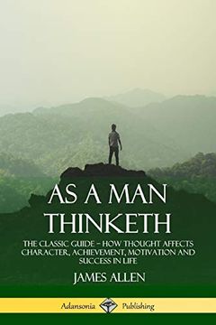 portada As a man Thinketh: The Classic Guide - how Thought Affects Character, Achievement, Motivation and Success in Life