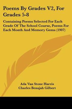 portada poems by grades v2, for grades 5-8: containing poems selected for each grade of the school course, poems for each month and memory gems (1907) (en Inglés)
