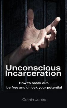 portada Unconscious Incarceration: How to break out, be free and unlock your potential