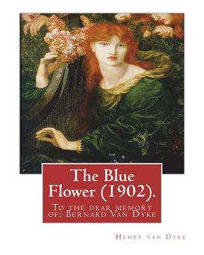 portada The Blue Flower (1902). By: Henry van Dyke (illustrated): To the dear memory of: Bernard Van Dyke (Birth: Aug. 26, 1887; Death: Mar. 29, 1897)