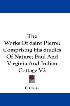 portada the works of saint pierre: comprising his studies of nature; paul and virginia and indian cottage v2 (in English)