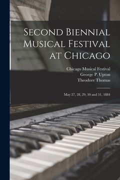 portada Second Biennial Musical Festival at Chicago: May 27, 28, 29, 30 and 31, 1884 (en Inglés)