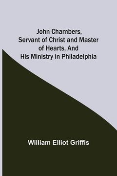 portada John Chambers, Servant of Christ and Master of Hearts, and His Ministry in Philadelphia (en Inglés)