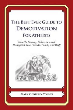 portada The Best Ever Guide to Demotivation for Atheists: How To Dismay, Dishearten and Disappoint Your Friends, Family and Staff