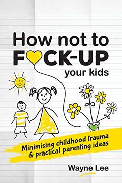 portada How not to Fuck-Up Your Kids: Minimising Childhood Trauma and Practical Parenting Ideas (en Inglés)