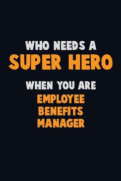 portada Who Need A SUPER HERO, When You Are Employee Benefits Manager: 6X9 Career Pride 120 pages Writing Notebooks