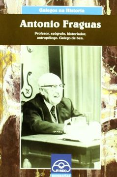 portada Antonio Fraguas: Profesor, Xeógrafo, Historiador, Antropólogo. Galego de ben (Galegos na Historia) (in Galician)