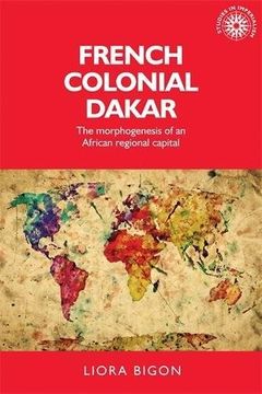 portada French colonial Dakar: The morphogenesis of an African regional capital (Studies in Imperialism MUP)