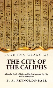 portada The City of the Caliphs A Popular Study of Cairo and Its Environs and the Nile and Its Antiquities (en Inglés)