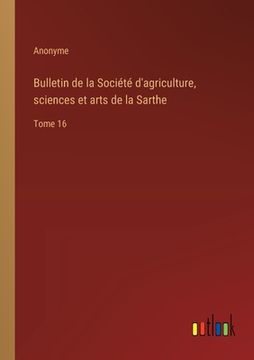 portada Bulletin de la Société d'agriculture, sciences et arts de la Sarthe: Tome 16 (en Francés)