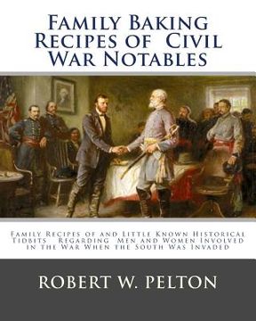 portada Family Baking Recipes Of Civil War Notables: lFamily Recipes of and Little Known Historical Tidbits Regarding Men and Women Involved in the War When t (en Inglés)