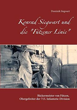 portada Konrad Siegwart und die "Fützener Linie": Biographie des Bäckermeisters von Fützen und Obergefreiten der 715. Infanterie-Division (en Alemán)