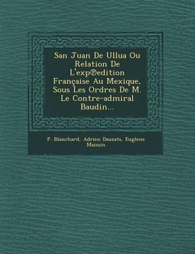 portada San Juan De Ullua Ou Relation De L'exp℗edition Française Au Mexique, Sous Les Ordres De M. Le Contre-admiral Baudin... (en Francés)