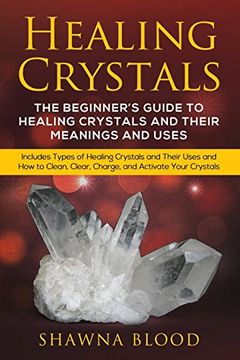 portada Healing Crystals: The Beginner?s Guide to Healing Crystals and Their Meanings and Uses: Includes Types of Healing Crystals and Their Uses and How to Clean, Clear, Charge, and Activate Your Crystals