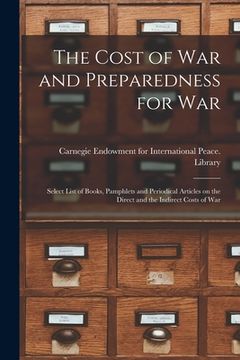 portada The Cost of War and Preparedness for War: Select List of Books, Pamphlets and Periodical Articles on the Direct and the Indirect Costs of War (en Inglés)