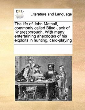 portada the life of john metcalf, commonly called blind jack of knaresborough. with many entertaining anecdotes of his exploits in hunting, card-playing (in English)