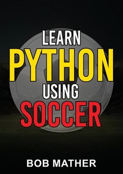 portada Learn Python Using Soccer: Coding for Kids in Python Using Outrageously Fun Soccer Concepts (Coding for Absolute Beginners)