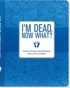 portada I'm Dead, Now What? Important Information about My Belongings, Business Affairs, and Wishes