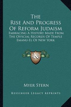 portada the rise and progress of reform judaism: embracing a history made from the official records of temple emanu-el of new york