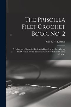portada The Priscilla Filet Crochet Book, No. 2; a Collection of Beautiful Designs in Filet Crochet, Introducing Filet Crochet Brodé, Embroidery on Crochet an (en Inglés)