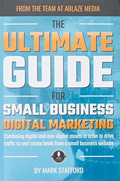 portada The Ultimate Guide for Small Business Digital Marketing: Combining Digital and Non-Digital Assets in Order to Drive Traffic to and Create Leads From a Small Business Website (in English)