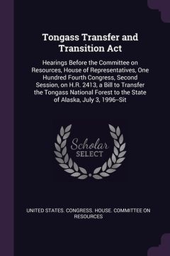 portada Tongass Transfer and Transition Act: Hearings Before the Committee on Resources, House of Representatives, One Hundred Fourth Congress, Second Session (en Inglés)