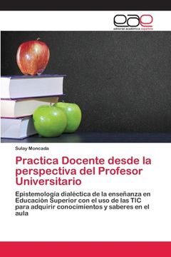 portada Practica Docente Desde la Perspectiva del Profesor Universitario: Epistemología Dialéctica de la Enseñanza en Educación Superior con el uso de las tic Para Adquirir Conocimientos y Saberes en el Aula