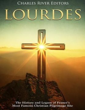 portada Lourdes: The History and Legacy of France's Most Famous Christian Pilgrimage Site (en Inglés)