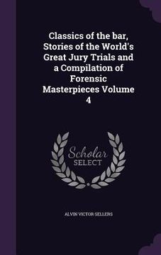 portada Classics of the bar, Stories of the World's Great Jury Trials and a Compilation of Forensic Masterpieces Volume 4
