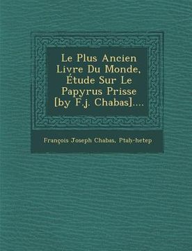portada Le Plus Ancien Livre Du Monde, Étude Sur Le Papyrus Prisse [by F.j. Chabas].... (en Francés)