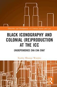 portada Black Iconography and Colonial (Re)Production at the Icc: (In)Dependence cha cha Cha? (Directions and Developments in Criminal Justice and Law) (en Inglés)