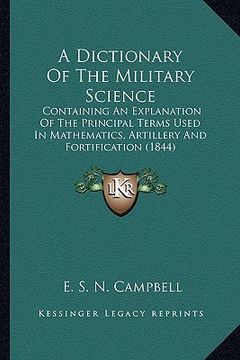 portada a dictionary of the military science: containing an explanation of the principal terms used in mathematics, artillery and fortification (1844) (en Inglés)