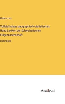 portada Vollsta ndiges geographisch-statistisches Hand-Lexikon der Schweizerischen Eidgenossenschaft: Erster Band (en Alemán)