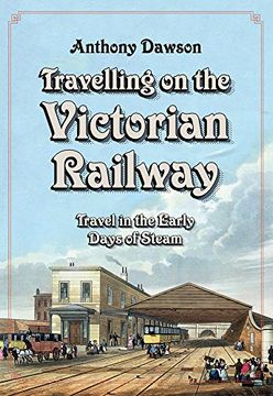 portada Travelling on the Victorian Railway: Travel in the Early Days of Steam