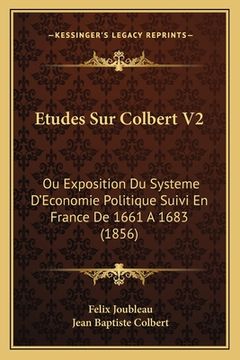 portada Etudes Sur Colbert V2: Ou Exposition Du Systeme D'Economie Politique Suivi En France De 1661 A 1683 (1856) (in French)