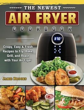 portada The Newest Air Fryer Cookbook: Crispy, Easy & Fresh Recipes to Fry, Bake, Grill, and Roast with Your Air Fryer (in English)
