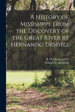 portada A History of Mississippi, From the Discovery of the Great River by Hernando DeSoto, (en Inglés)