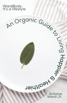 portada An Organic Guide to Living Happier & Healthier: WardBody: It's A Lifestyle (en Inglés)