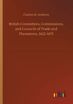 portada British Committees, Commissions, and Councils of Trade and Plantations, 1622-1675 