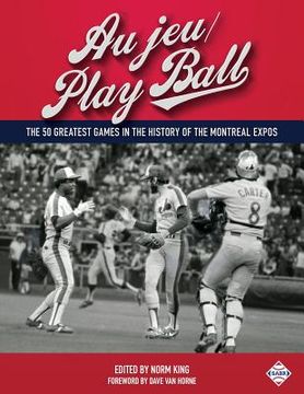 portada Au jeu/Play Ball: The 50 Greatest Games in the History of the Montreal Expos (in English)
