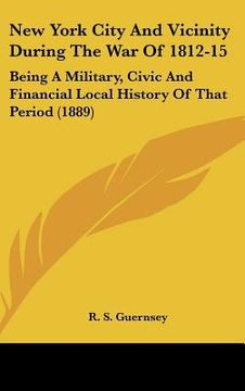 portada new york city and vicinity during the war of 1812-15: being a military, civic and financial local history of that period (1889) (en Inglés)