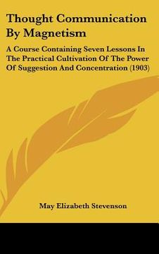 portada thought communication by magnetism: a course containing seven lessons in the practical cultivation of the power of suggestion and concentration (1903) (in English)